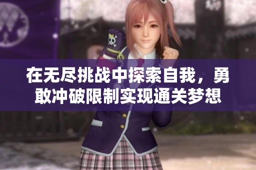 在无尽挑战中探索自我，勇敢冲破限制实现通关梦想
