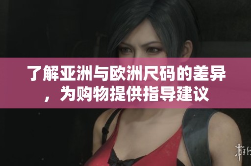 了解亚洲与欧洲尺码的差异，为购物提供指导建议