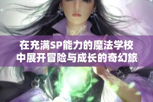在充满SP能力的魔法学校中展开冒险与成长的奇幻旅程