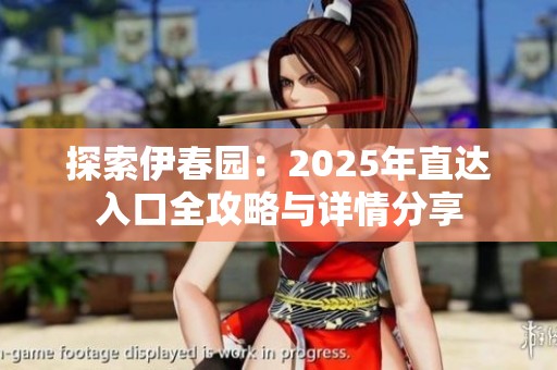 探索伊春园：2025年直达入口全攻略与详情分享