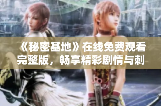 《秘密基地》在线免费观看完整版，畅享精彩剧情与刺激冒险