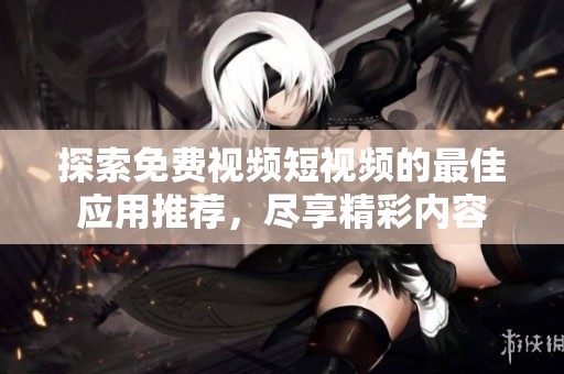 探索免费视频短视频的最佳应用推荐，尽享精彩内容