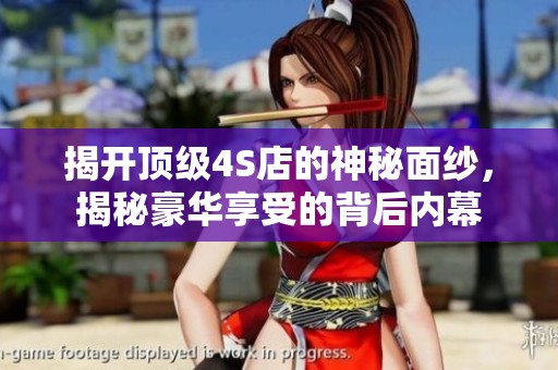 揭开顶级4S店的神秘面纱，揭秘豪华享受的背后内幕