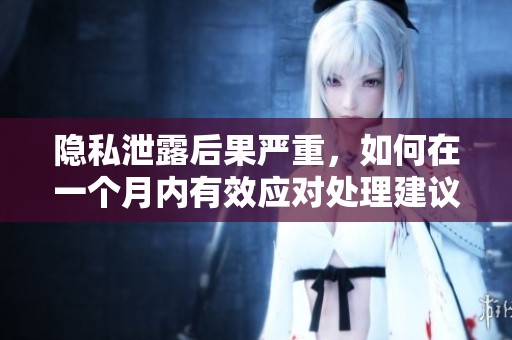 隐私泄露后果严重，如何在一个月内有效应对处理建议