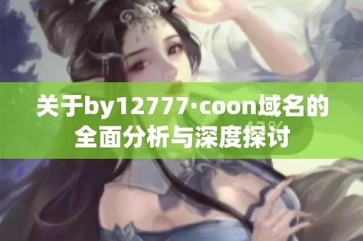 关于by12777·coon域名的全面分析与深度探讨