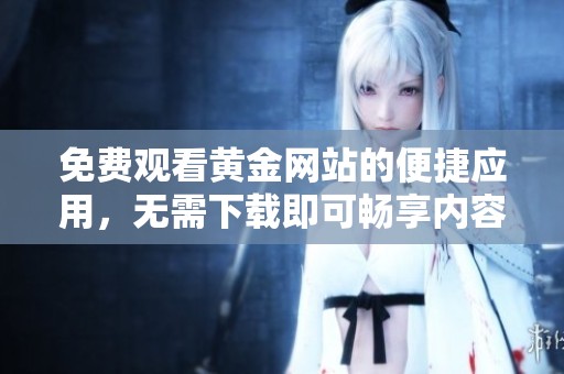免费观看黄金网站的便捷应用，无需下载即可畅享内容
