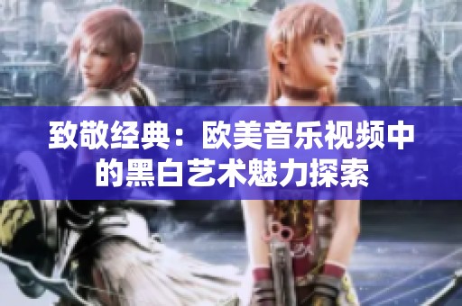 致敬经典：欧美音乐视频中的黑白艺术魅力探索