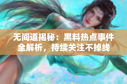 无间道揭秘：黑料热点事件全解析，持续关注不掉线