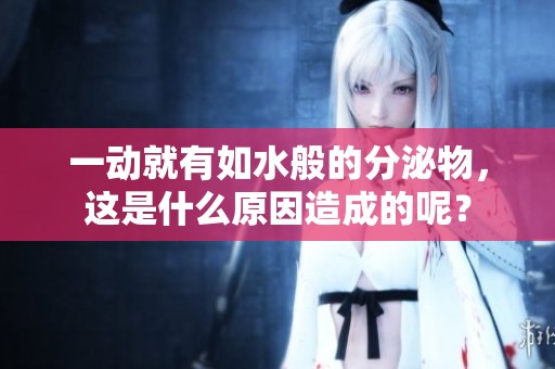 一动就有如水般的分泌物，这是什么原因造成的呢？