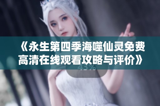《永生第四季海噬仙灵免费高清在线观看攻略与评价》