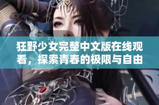 狂野少女完整中文版在线观看，探索青春的极限与自由