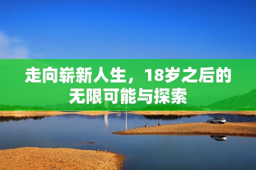 走向崭新人生，18岁之后的无限可能与探索