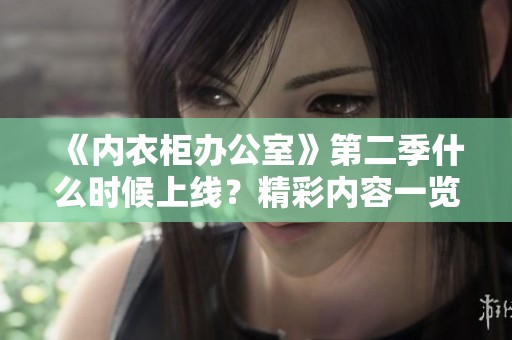 《内衣柜办公室》第二季什么时候上线？精彩内容一览在此！
