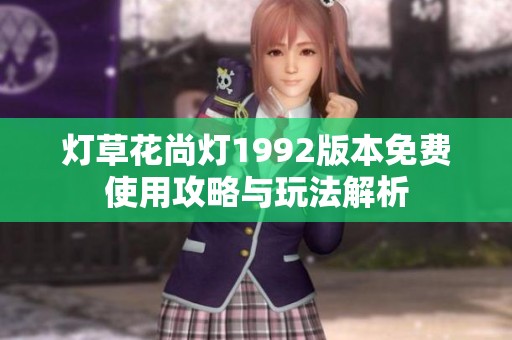 灯草花尚灯1992版本免费使用攻略与玩法解析