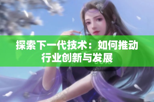 探索下一代技术：如何推动行业创新与发展