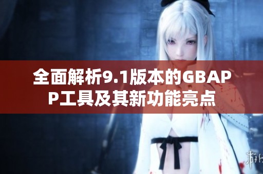 全面解析9.1版本的GBAPP工具及其新功能亮点