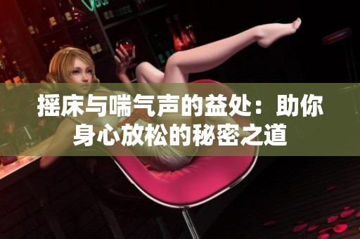 摇床与喘气声的益处：助你身心放松的秘密之道