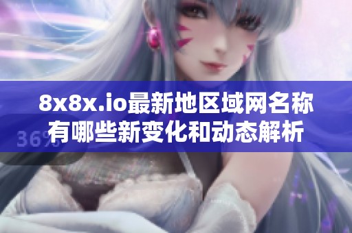 8x8x.io最新地区域网名称有哪些新变化和动态解析