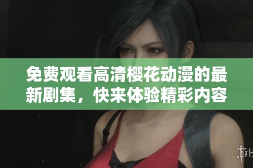 免费观看高清樱花动漫的最新剧集，快来体验精彩内容