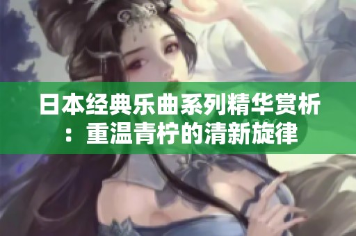 日本经典乐曲系列精华赏析：重温青柠的清新旋律