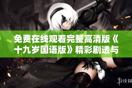 免费在线观看完整高清版《十九岁国语版》精彩剧透与解析
