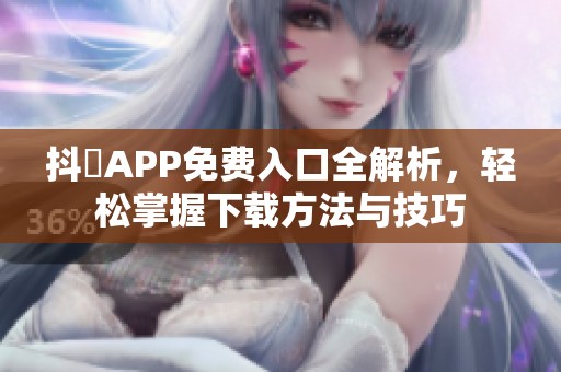 抖抈APP免费入口全解析，轻松掌握下载方法与技巧