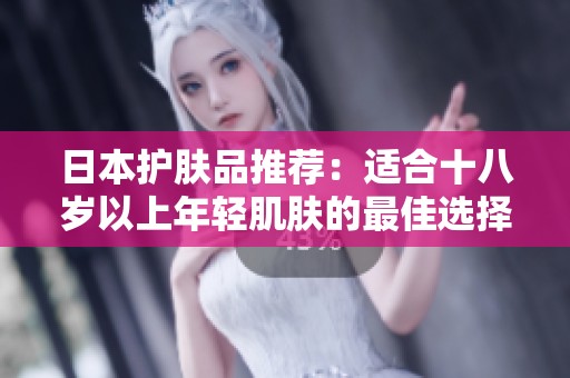 日本护肤品推荐：适合十八岁以上年轻肌肤的最佳选择
