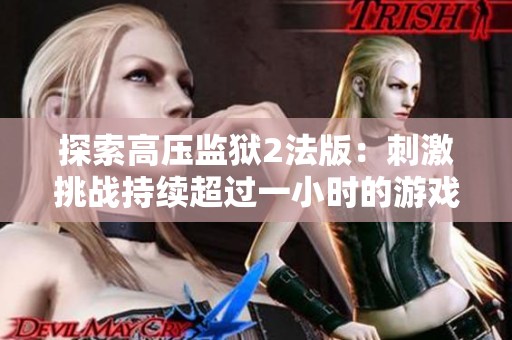 探索高压监狱2法版：刺激挑战持续超过一小时的游戏体验