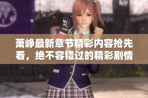 萧峥最新章节精彩内容抢先看，绝不容错过的精彩剧情解析