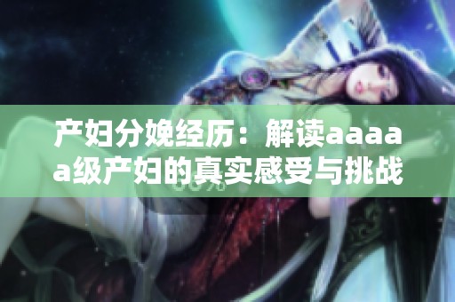 产妇分娩经历：解读aaaaa级产妇的真实感受与挑战