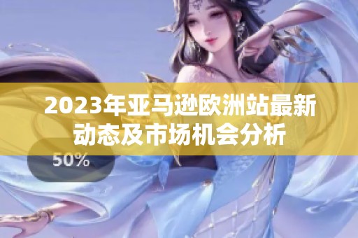 2023年亚马逊欧洲站最新动态及市场机会分析