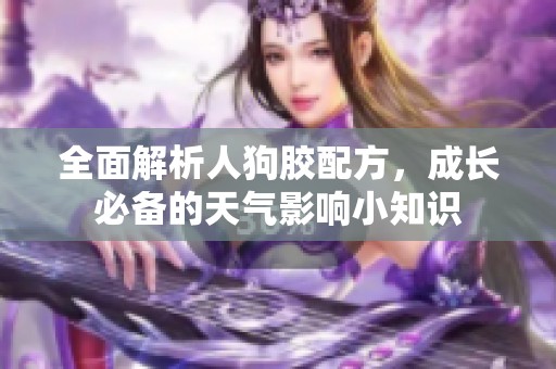 全面解析人狗胶配方，成长必备的天气影响小知识