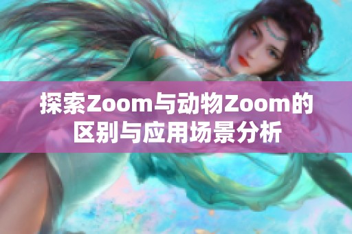 探索Zoom与动物Zoom的区别与应用场景分析