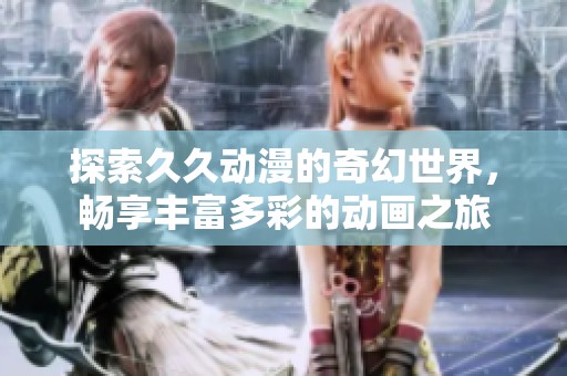 探索久久动漫的奇幻世界，畅享丰富多彩的动画之旅