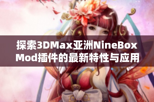 探索3DMax亚洲NineBoxMod插件的最新特性与应用技巧