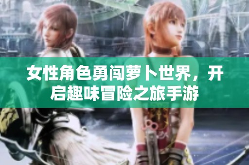女性角色勇闯萝卜世界，开启趣味冒险之旅手游