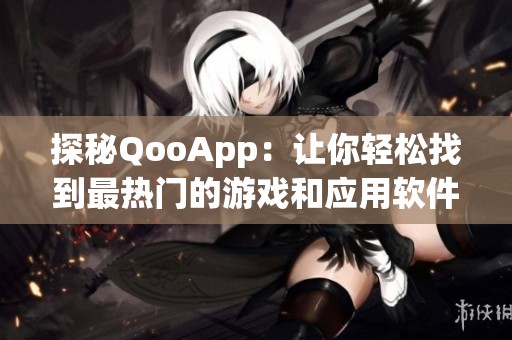 探秘QooApp：让你轻松找到最热门的游戏和应用软件