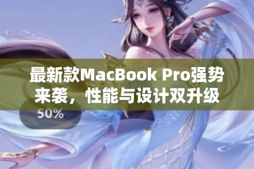 最新款MacBook Pro强势来袭，性能与设计双升级