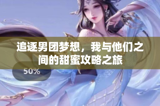 追逐男团梦想，我与他们之间的甜蜜攻略之旅