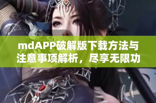 mdAPP破解版下载方法与注意事项解析，尽享无限功能