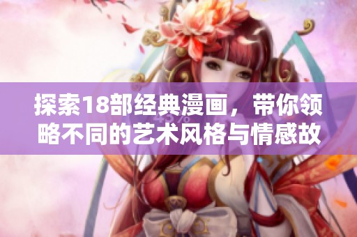 探索18部经典漫画，带你领略不同的艺术风格与情感故事