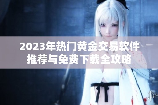 2023年热门黄金交易软件推荐与免费下载全攻略