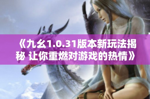 《九幺1.0.31版本新玩法揭秘 让你重燃对游戏的热情》