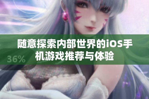 随意探索内部世界的iOS手机游戏推荐与体验