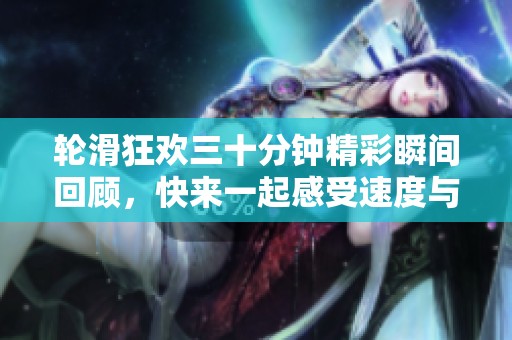 轮滑狂欢三十分钟精彩瞬间回顾，快来一起感受速度与激情!