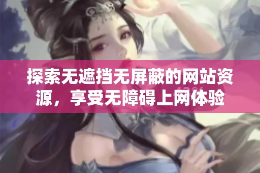 探索无遮挡无屏蔽的网站资源，享受无障碍上网体验