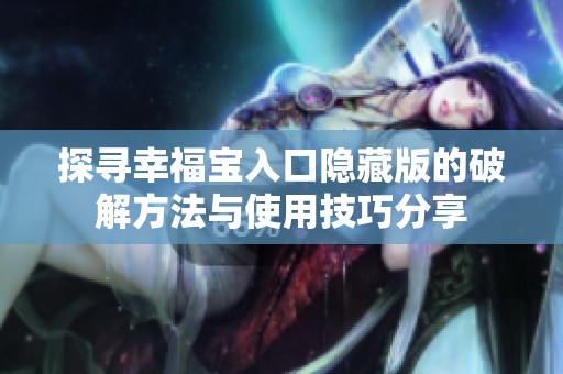 探寻幸福宝入口隐藏版的破解方法与使用技巧分享