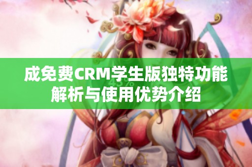 成免费CRM学生版独特功能解析与使用优势介绍
