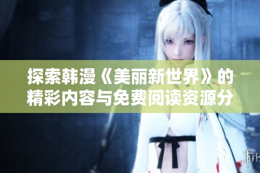 探索韩漫《美丽新世界》的精彩内容与免费阅读资源分享