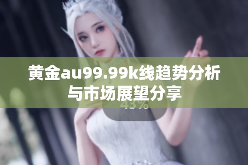 黄金au99.99k线趋势分析与市场展望分享